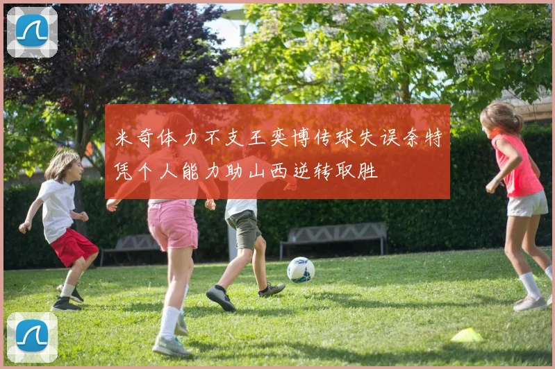 米奇体力不支王奕博传球失误奈特凭个人能力助山西逆转取胜