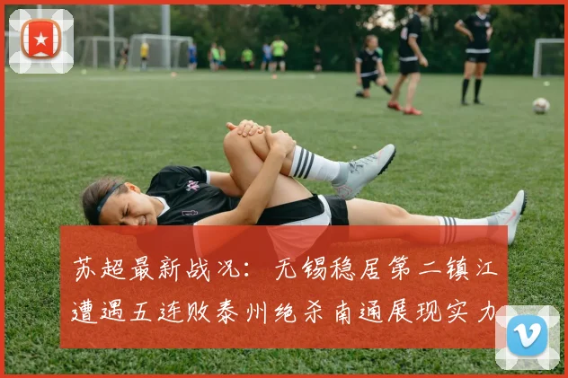 苏超最新战况：无锡稳居第二镇江遭遇五连败泰州绝杀南通展现实力