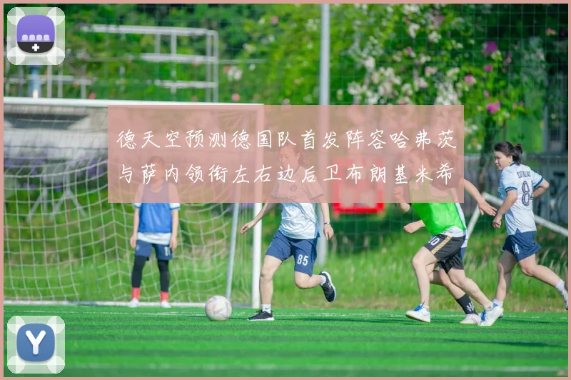 德天空预测德国队首发阵容哈弗茨与萨内领衔左右边后卫布朗基米希出战