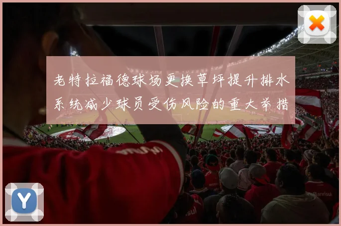 老特拉福德球场更换草坪提升排水系统减少球员受伤风险的重大举措