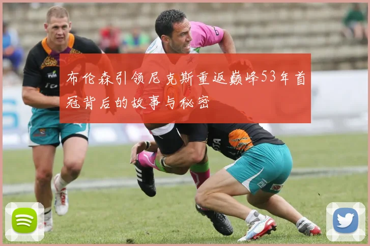 布伦森引领尼克斯重返巅峰53年首冠背后的故事与秘密