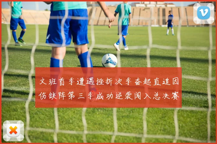 文班首季遭遇挫折次季奋起直追因伤缺阵第三季成功逆袭闯入总决赛