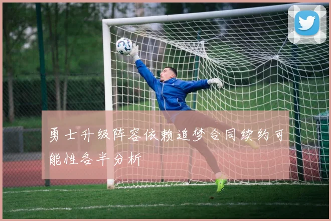 勇士升级阵容依赖追梦合同续约可能性各半分析