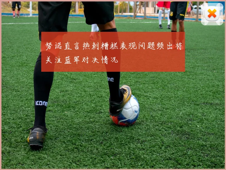 努诺直言热刺糟糕表现问题频出将关注蓝军对决情况