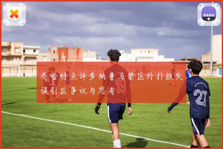 乔哈特点评多纳鲁马禁区外扑救失误引发争议与思考