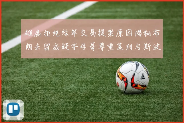 雄鹿拒绝绿军交易提案原因揭秘布朗去留成疑字母哥尊重莱利与斯波教练